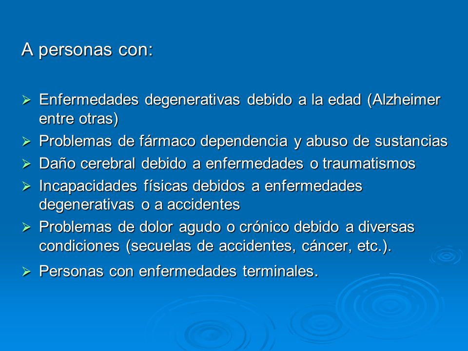 A personas con: Enfermedades degenerativas debido a la edad (Alzheimer entre otras) Problemas de fármaco dependencia y abuso de sustancias.