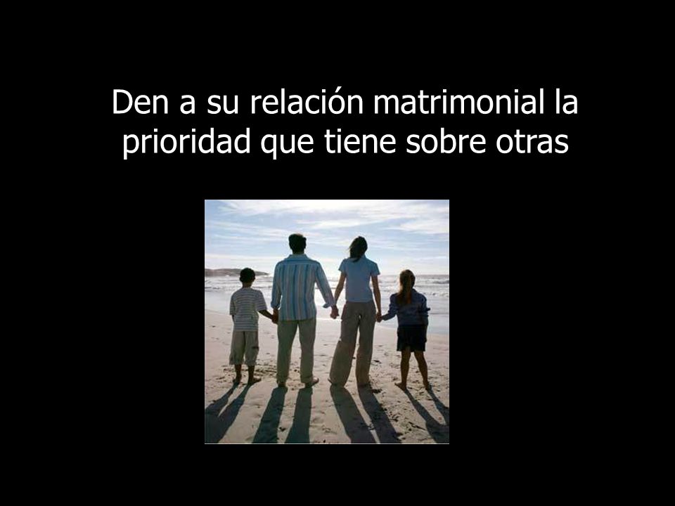 Den a su relación matrimonial la prioridad que tiene sobre otras