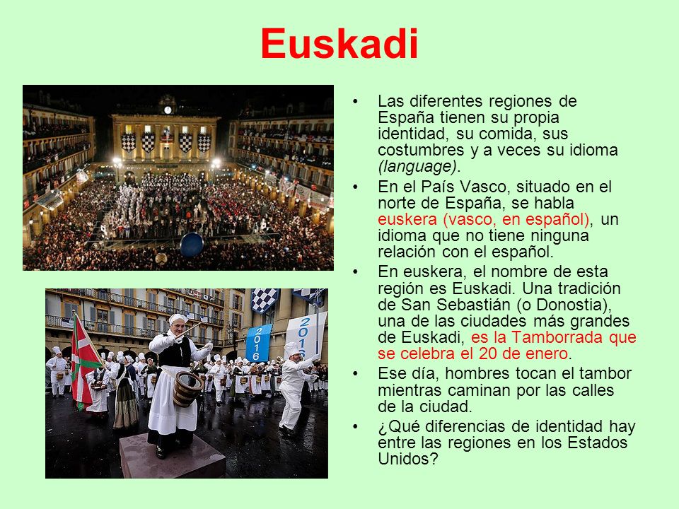 Euskadi Las diferentes regiones de España tienen su propia identidad, su comida, sus costumbres y a veces su idioma (language).