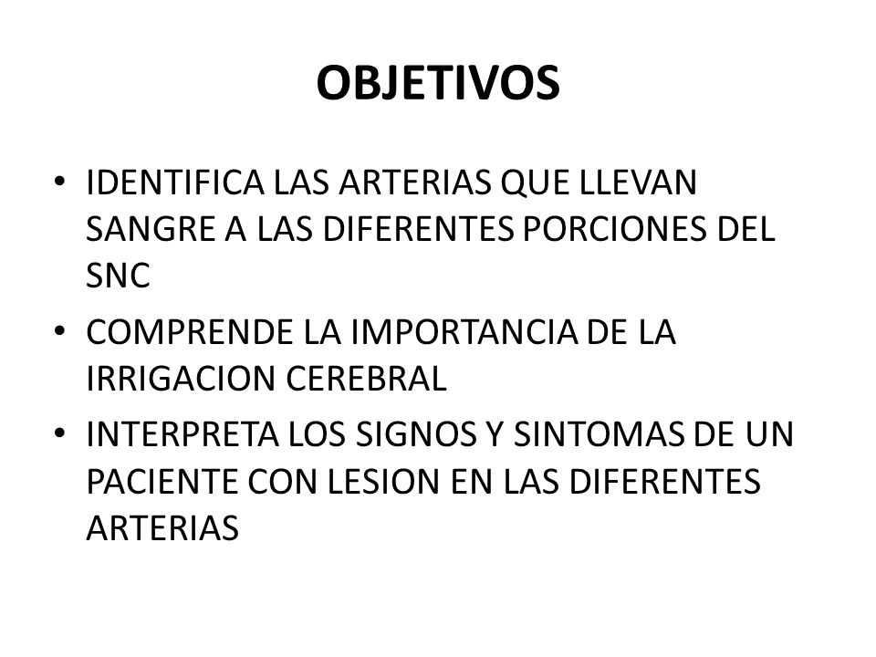 OBJETIVOS IDENTIFICA LAS ARTERIAS QUE LLEVAN SANGRE A LAS DIFERENTES PORCIONES DEL SNC. COMPRENDE LA IMPORTANCIA DE LA IRRIGACION CEREBRAL.