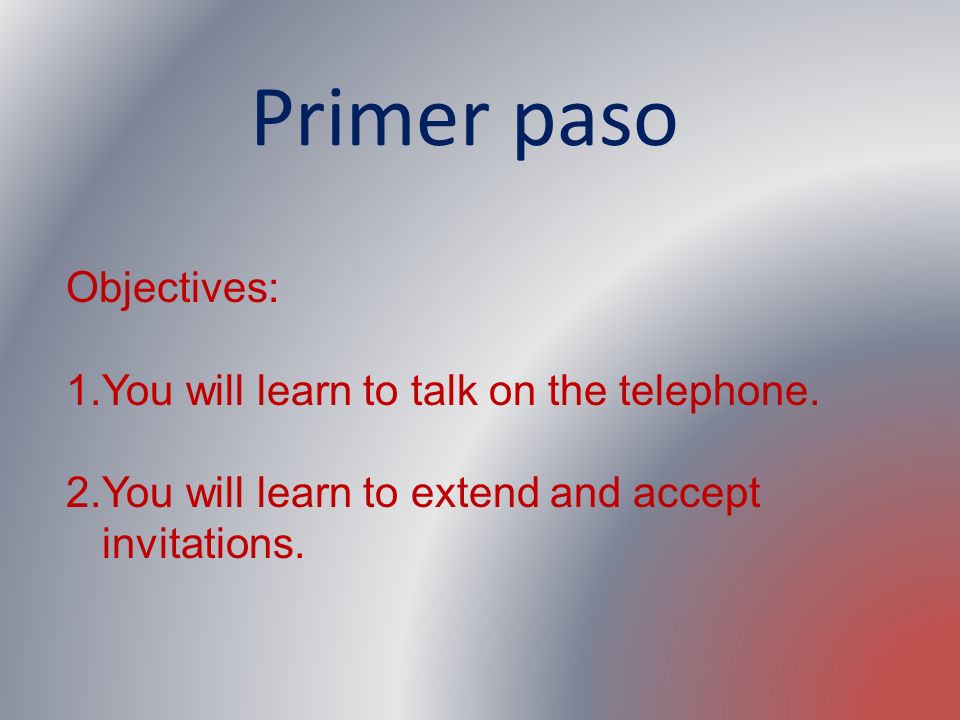 Primer paso Objectives: You will learn to talk on the telephone.