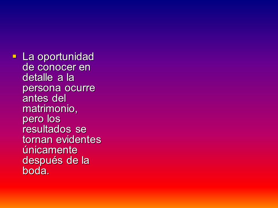 La oportunidad de conocer en detalle a la persona ocurre antes del matrimonio, pero los resultados se tornan evidentes únicamente después de la boda.