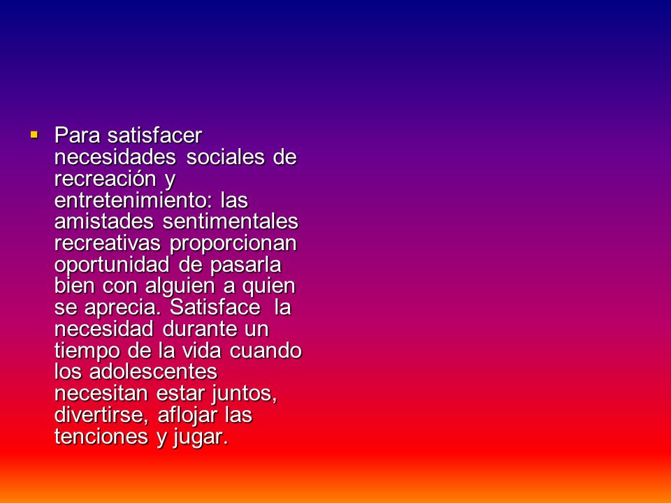 Para satisfacer necesidades sociales de recreación y entretenimiento: las amistades sentimentales recreativas proporcionan oportunidad de pasarla bien con alguien a quien se aprecia.
