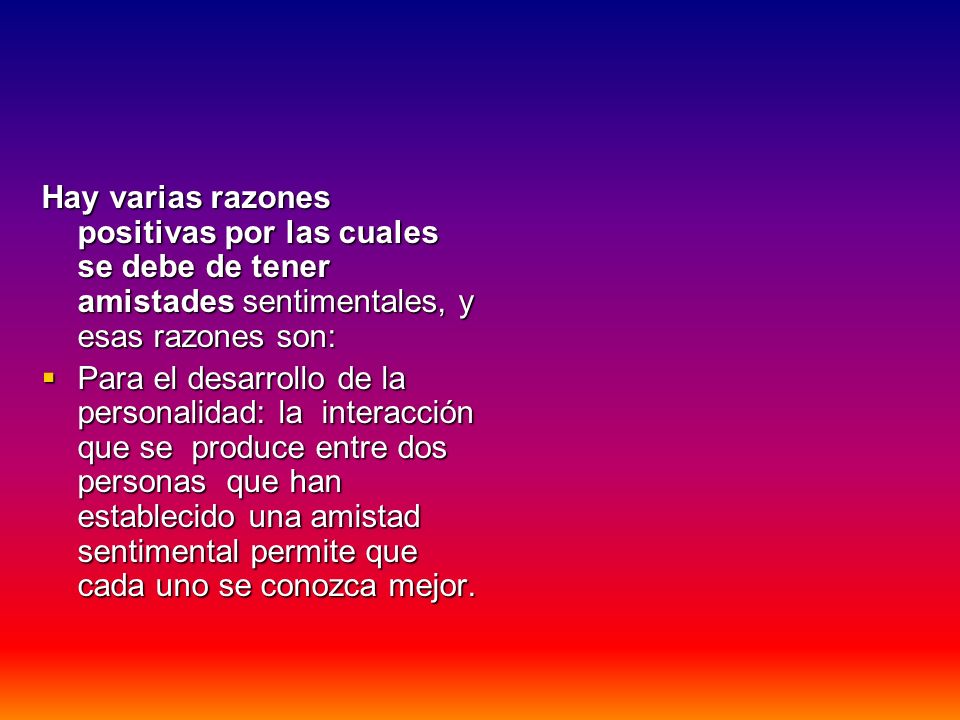 Hay varias razones positivas por las cuales se debe de tener amistades sentimentales, y esas razones son: