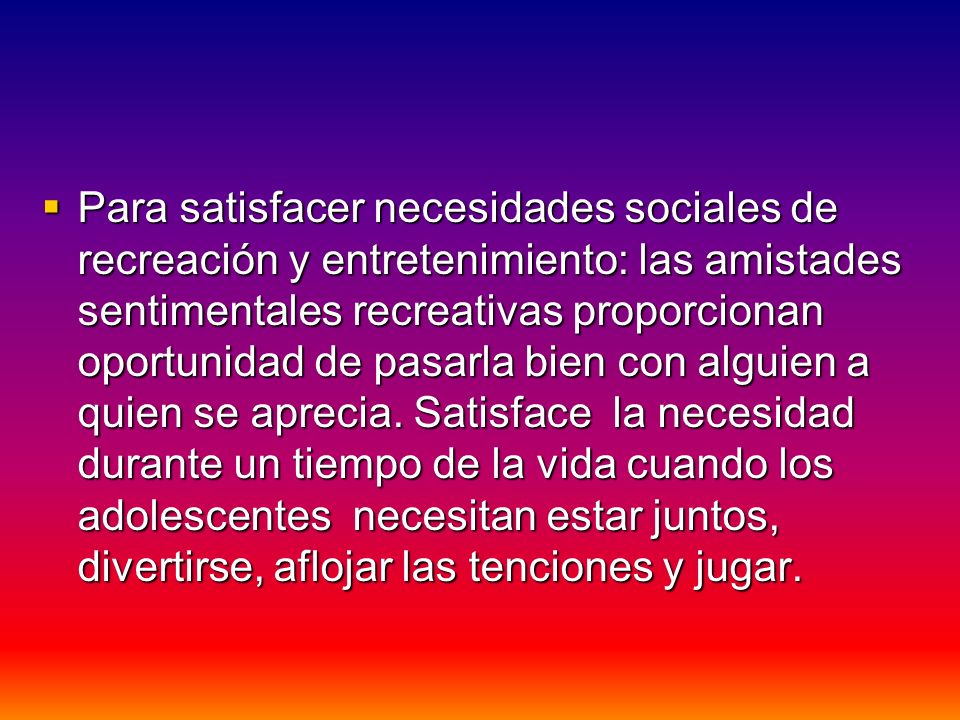 Para satisfacer necesidades sociales de recreación y entretenimiento: las amistades sentimentales recreativas proporcionan oportunidad de pasarla bien con alguien a quien se aprecia.