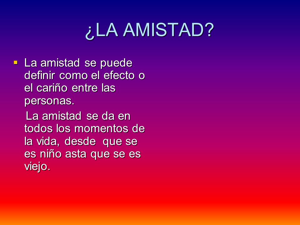 ¿LA AMISTAD La amistad se puede definir como el efecto o el cariño entre las personas.