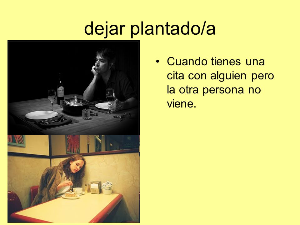 dejar plantado/a Cuando tienes una cita con alguien pero la otra persona no viene.