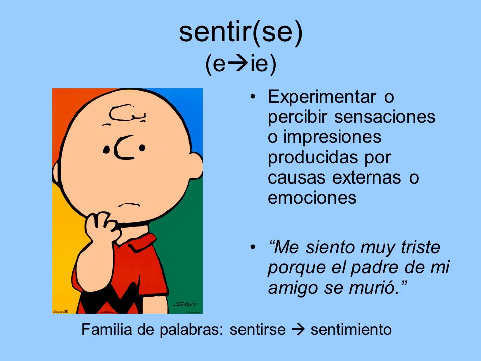 sentir(se) (eie) Experimentar o percibir sensaciones o impresiones producidas por causas externas o emociones.