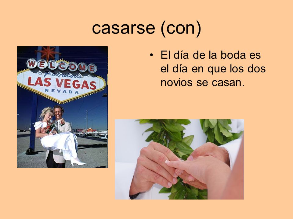 casarse (con) El día de la boda es el día en que los dos novios se casan.