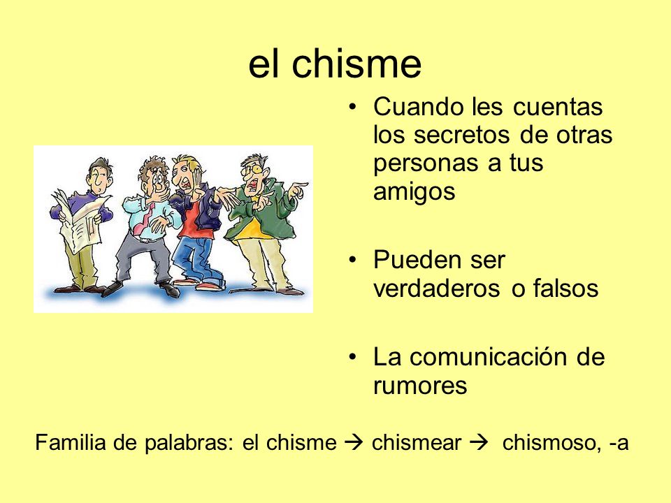 el chisme Cuando les cuentas los secretos de otras personas a tus amigos. Pueden ser verdaderos o falsos.