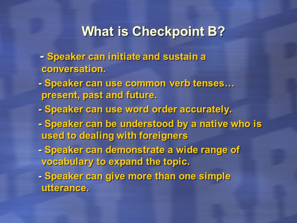 What is Checkpoint B - Speaker can initiate and sustain a conversation. - Speaker can use common verb tenses… present, past and future.