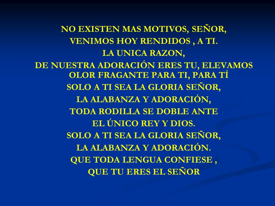 NO EXISTEN MAS MOTIVOS, SEÑOR, VENIMOS HOY RENDIDOS , A TI.