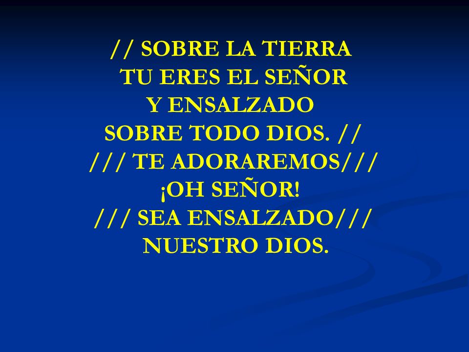 // SOBRE LA TIERRA TU ERES EL SEÑOR Y ENSALZADO SOBRE TODO DIOS. //