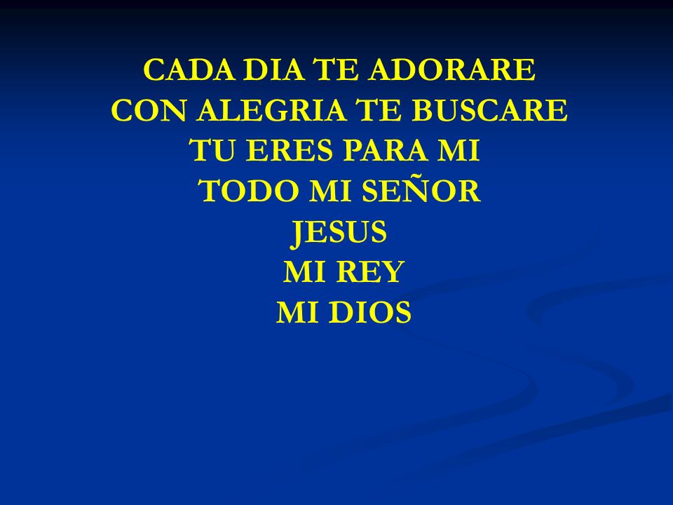 CADA DIA TE ADORARE CON ALEGRIA TE BUSCARE TU ERES PARA MI
