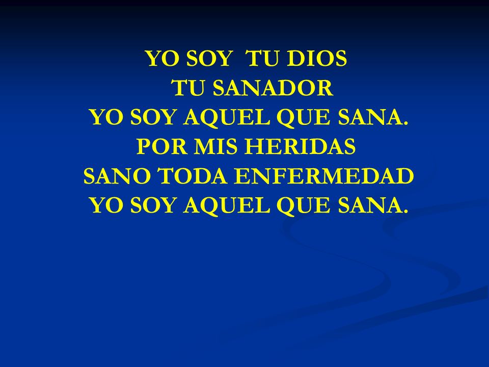 YO SOY TU DIOS TU SANADOR YO SOY AQUEL QUE SANA. POR MIS HERIDAS