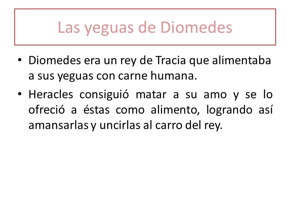 Las yeguas de Diomedes Diomedes era un rey de Tracia que alimentaba a sus yeguas con carne humana.