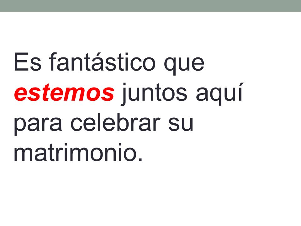 Es fantástico que estemos juntos aquí para celebrar su matrimonio.