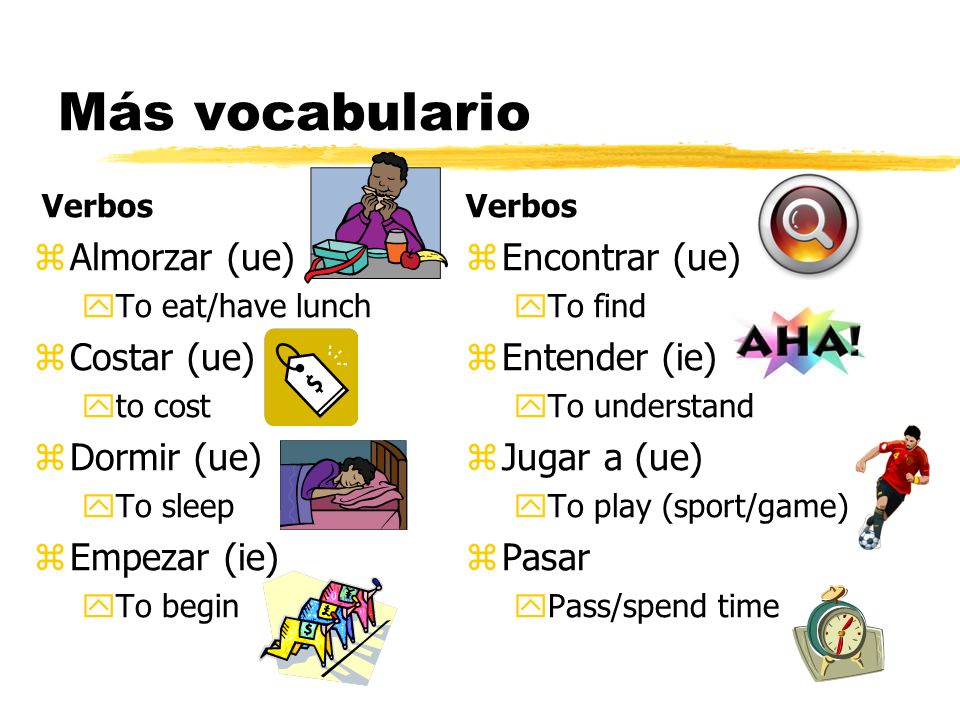 Más vocabulario Almorzar (ue) Costar (ue) Dormir (ue) Empezar (ie)