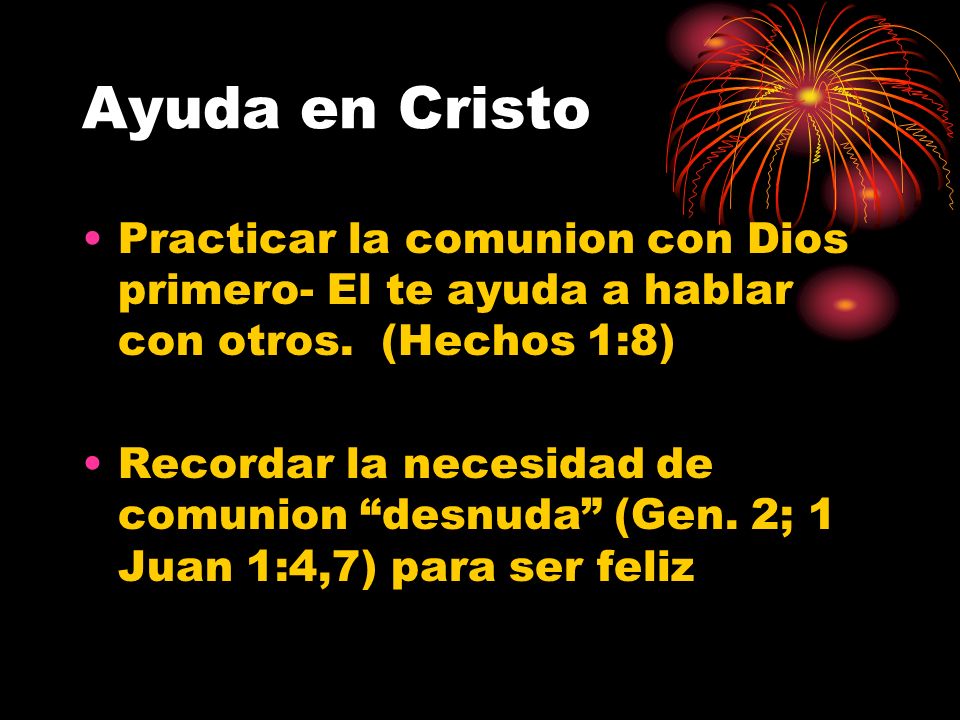 Ayuda en Cristo Practicar la comunion con Dios primero- El te ayuda a hablar con otros. (Hechos 1:8)