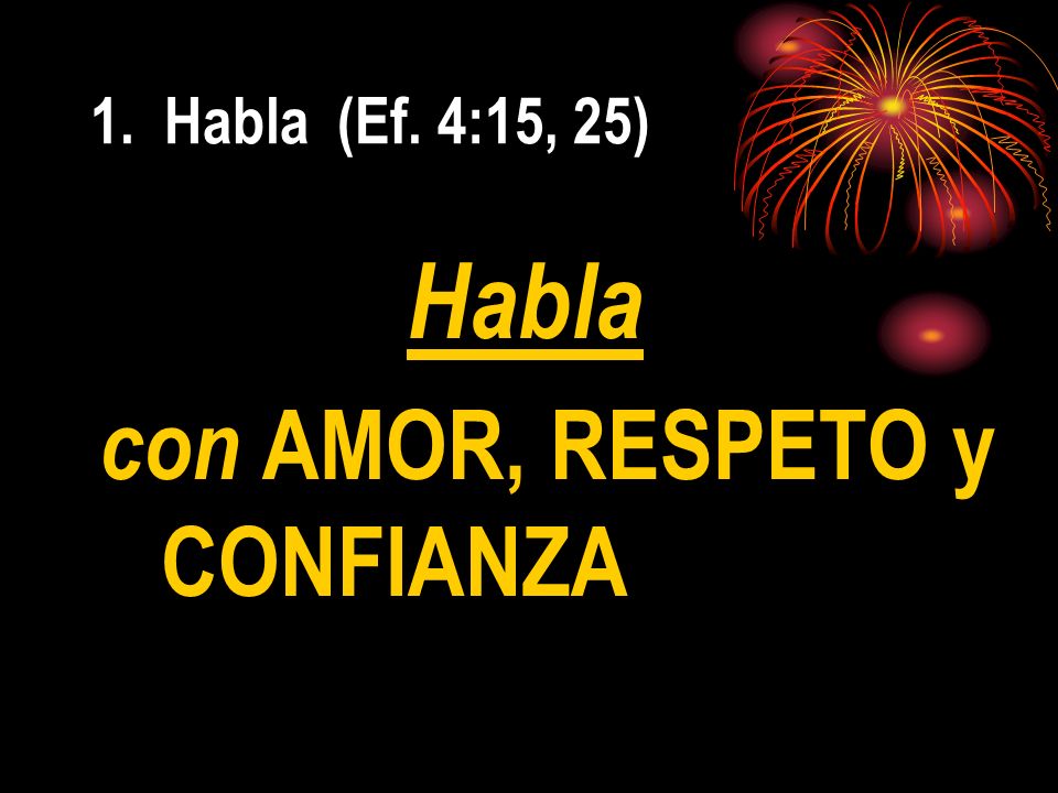 1. Habla (Ef. 4:15, 25) Habla con AMOR, RESPETO y CONFIANZA