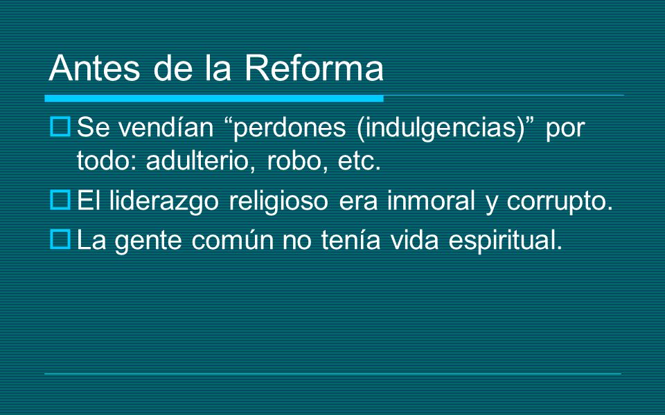 Antes de la Reforma Se vendían perdones (indulgencias) por todo: adulterio, robo, etc. El liderazgo religioso era inmoral y corrupto.