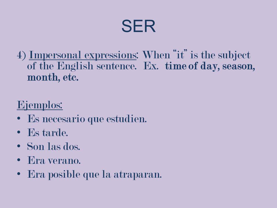 SER 4) Impersonal expressions: When it is the subject of the English sentence. Ex. time of day, season, month, etc.