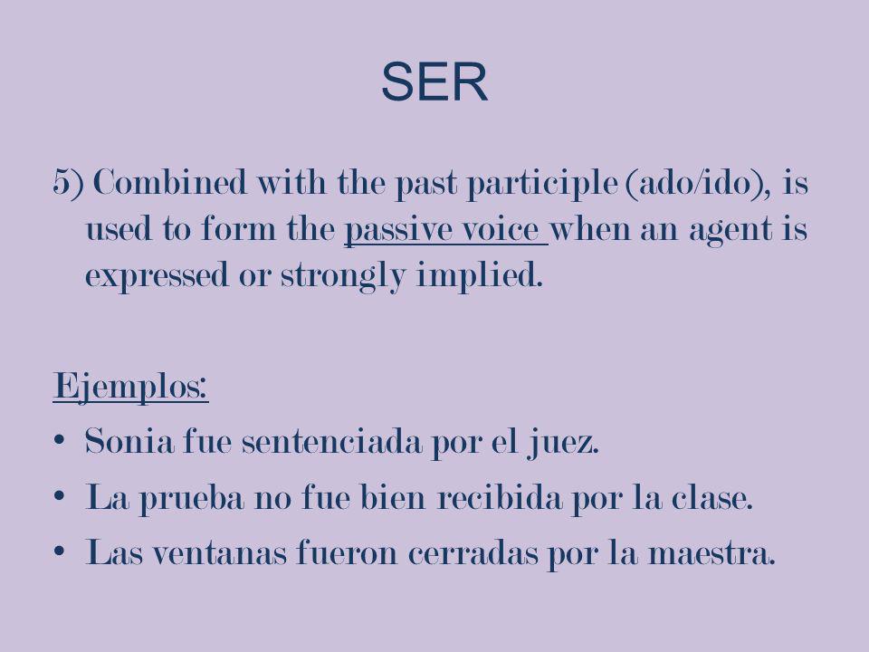 SER 5) Combined with the past participle (ado/ido), is used to form the passive voice when an agent is expressed or strongly implied.