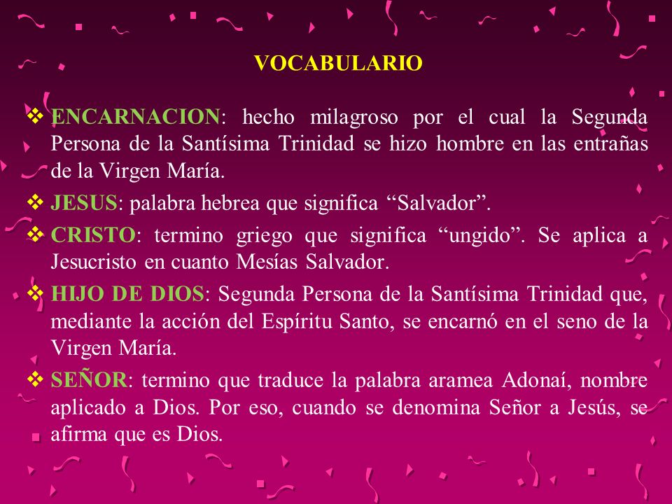 VOCABULARIO ENCARNACION: hecho milagroso por el cual la Segunda Persona de la Santísima Trinidad se hizo hombre en las entrañas de la Virgen María.