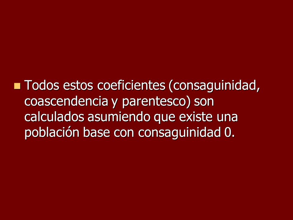 Todos estos coeficientes (consaguinidad, coascendencia y parentesco) son calculados asumiendo que existe una población base con consaguinidad 0.