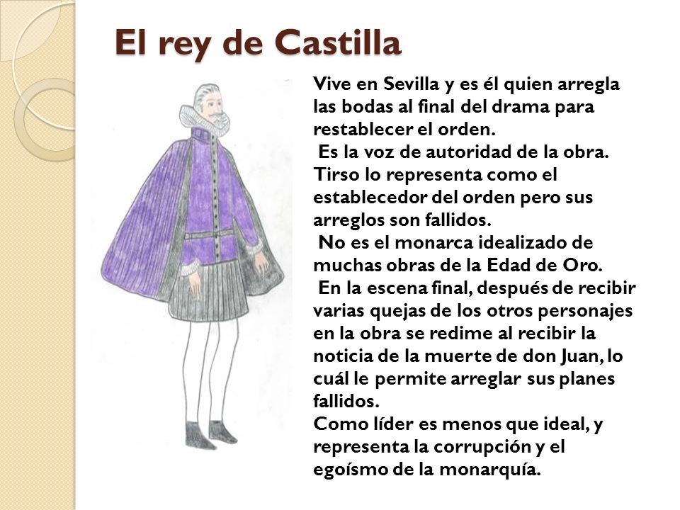 El rey de Castilla Vive en Sevilla y es él quien arregla las bodas al final del drama para restablecer el orden.