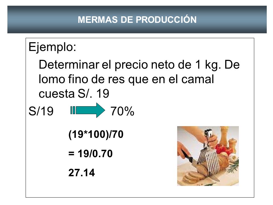 MERMAS DE PRODUCCIÓN Ejemplo: Determinar el precio neto de 1 kg. De lomo fino de res que en el camal cuesta S/. 19.