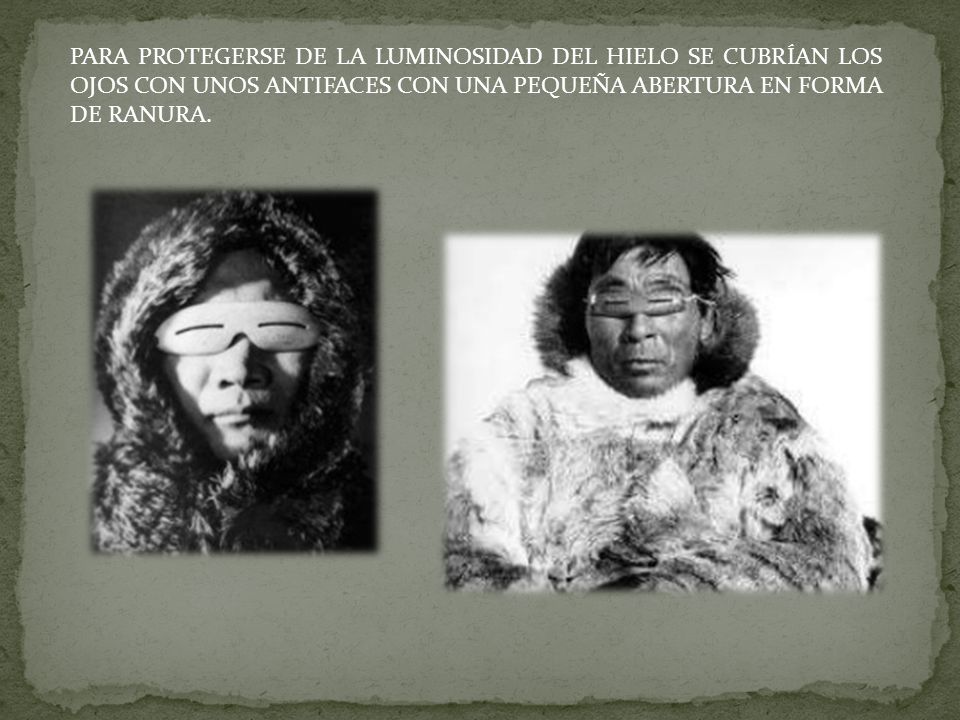 PARA PROTEGERSE DE LA LUMINOSIDAD DEL HIELO SE CUBRÍAN LOS OJOS CON UNOS ANTIFACES CON UNA PEQUEÑA ABERTURA EN FORMA DE RANURA.