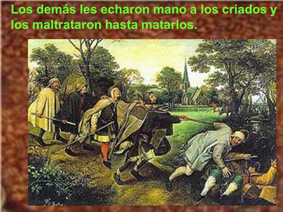 Los demás les echaron mano a los criados y los maltrataron hasta matarlos.