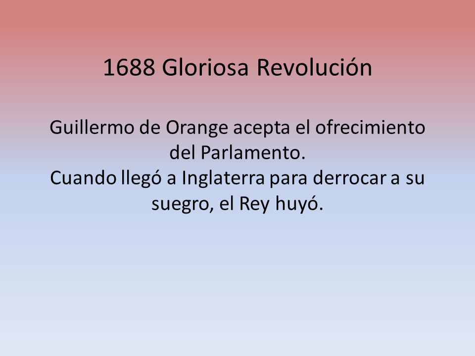 1688 Gloriosa Revolución Guillermo de Orange acepta el ofrecimiento del Parlamento.