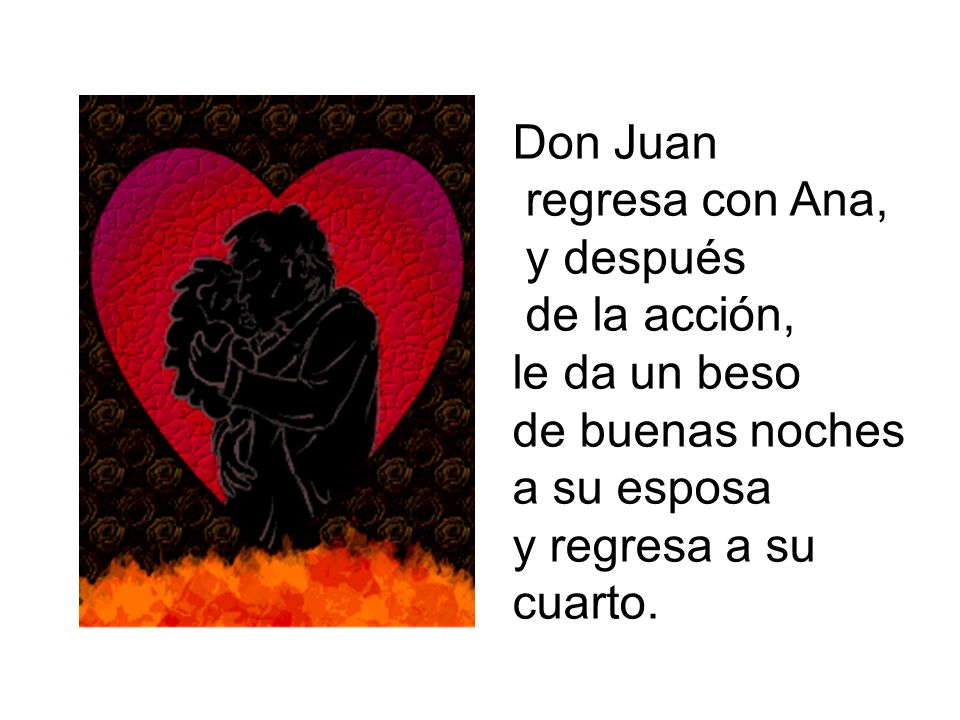 Don Juan regresa con Ana, y después. de la acción, le da un beso. de buenas noches. a su esposa.