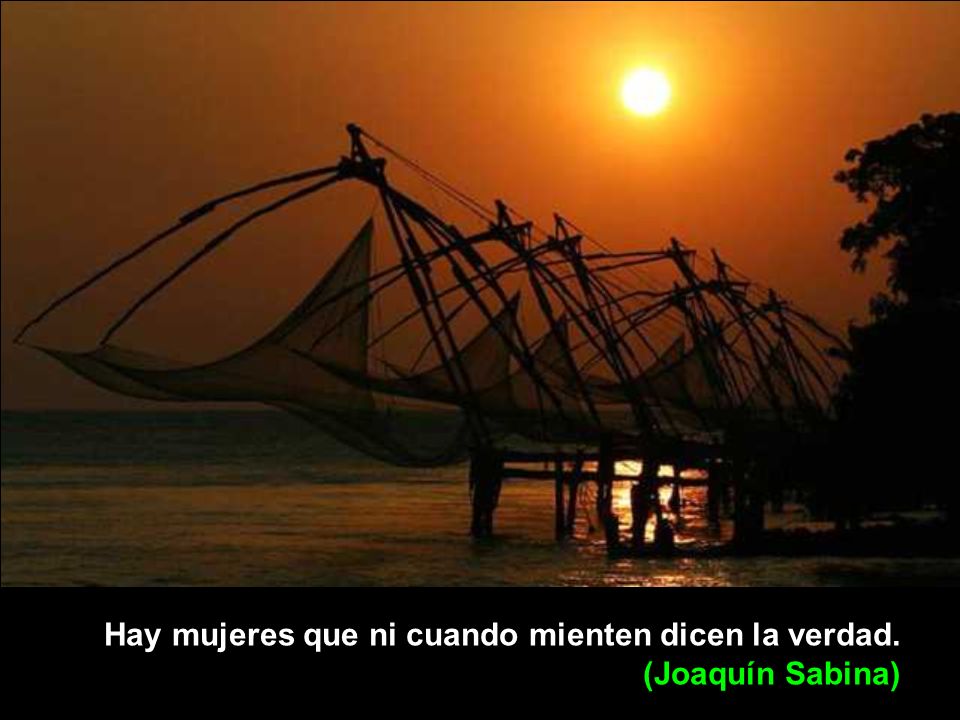Hay mujeres que ni cuando mienten dicen la verdad. (Joaquín Sabina)