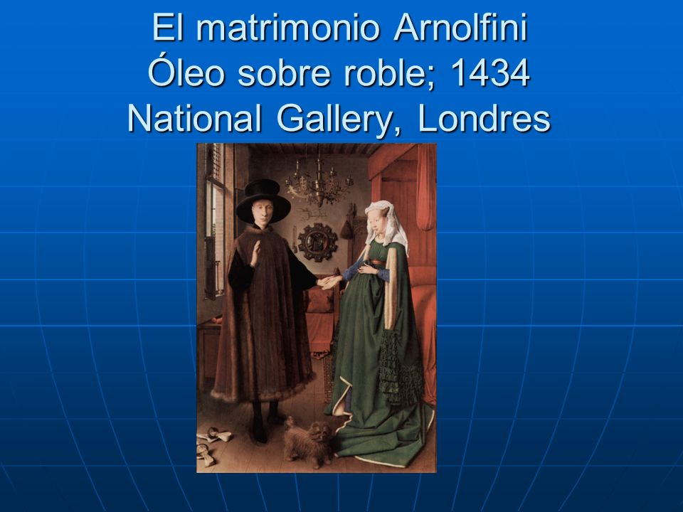 El matrimonio Arnolfini Óleo sobre roble; 1434 National Gallery, Londres