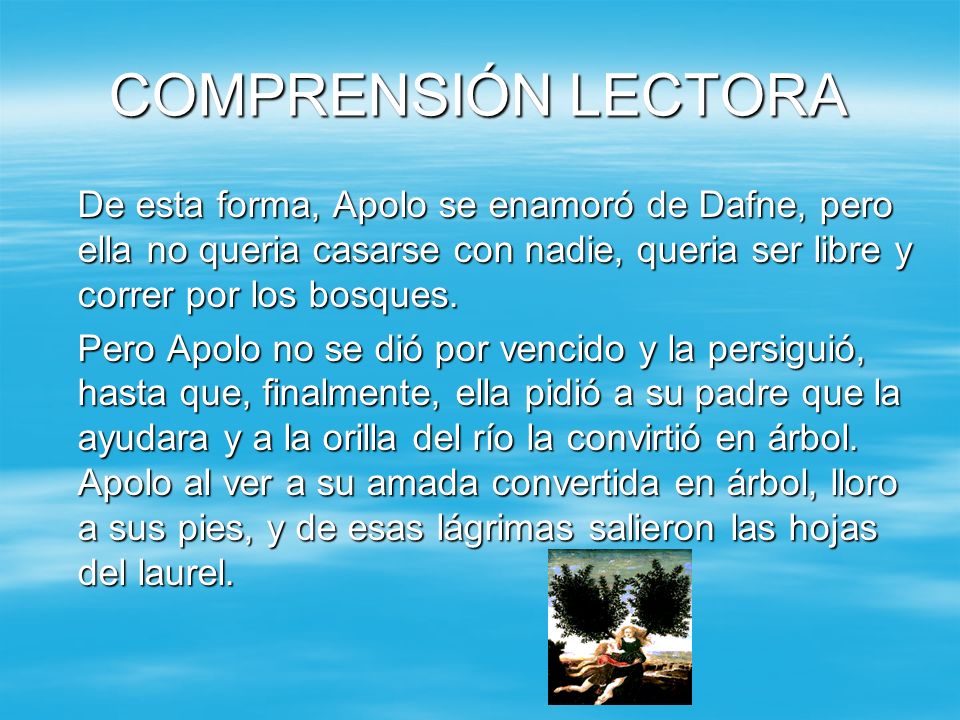 COMPRENSIÓN LECTORA De esta forma, Apolo se enamoró de Dafne, pero ella no queria casarse con nadie, queria ser libre y correr por los bosques.
