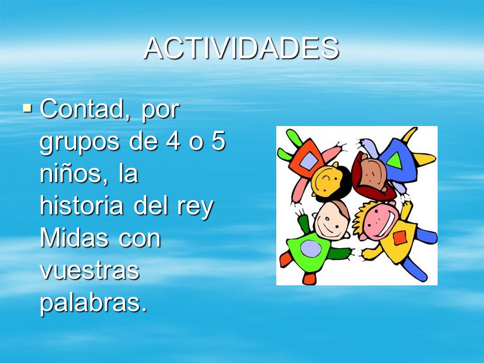 ACTIVIDADES Contad, por grupos de 4 o 5 niños, la historia del rey Midas con vuestras palabras.