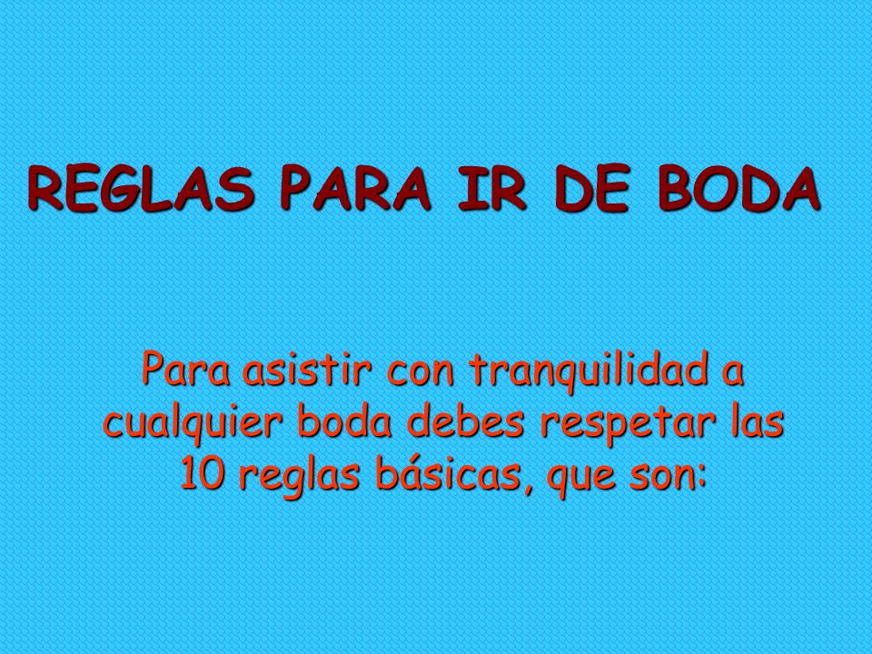 REGLAS PARA IR DE BODA Para asistir con tranquilidad a cualquier boda debes respetar las 10 reglas básicas, que son: