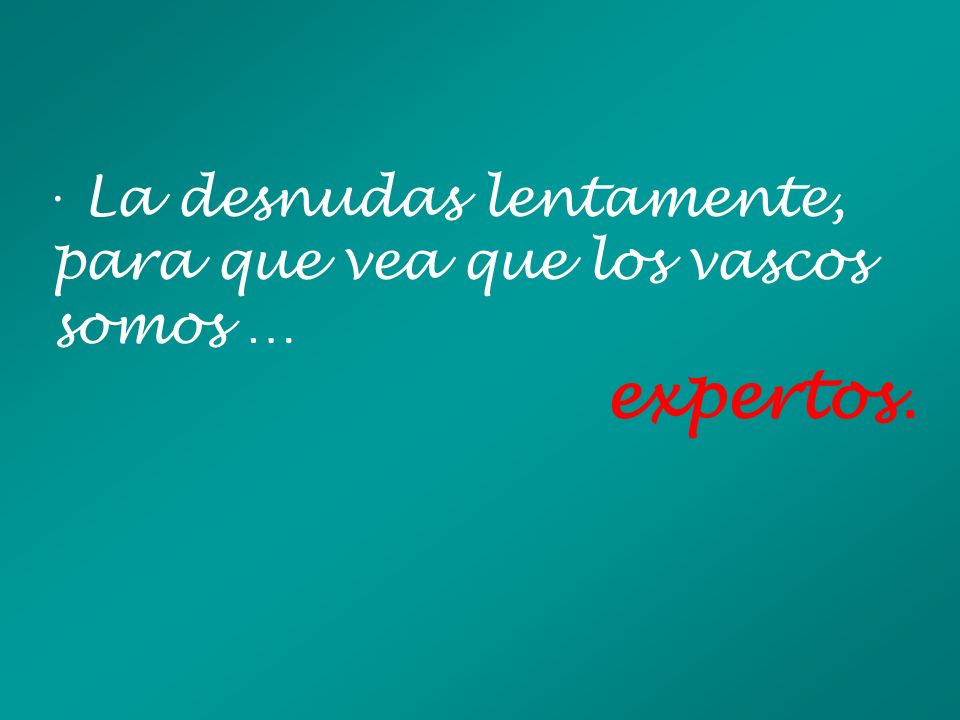 · La desnudas lentamente, para que vea que los vascos somos …