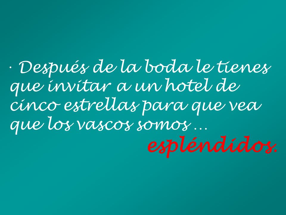 · Después de la boda le tienes que invitar a un hotel de cinco estrellas para que vea que los vascos somos …