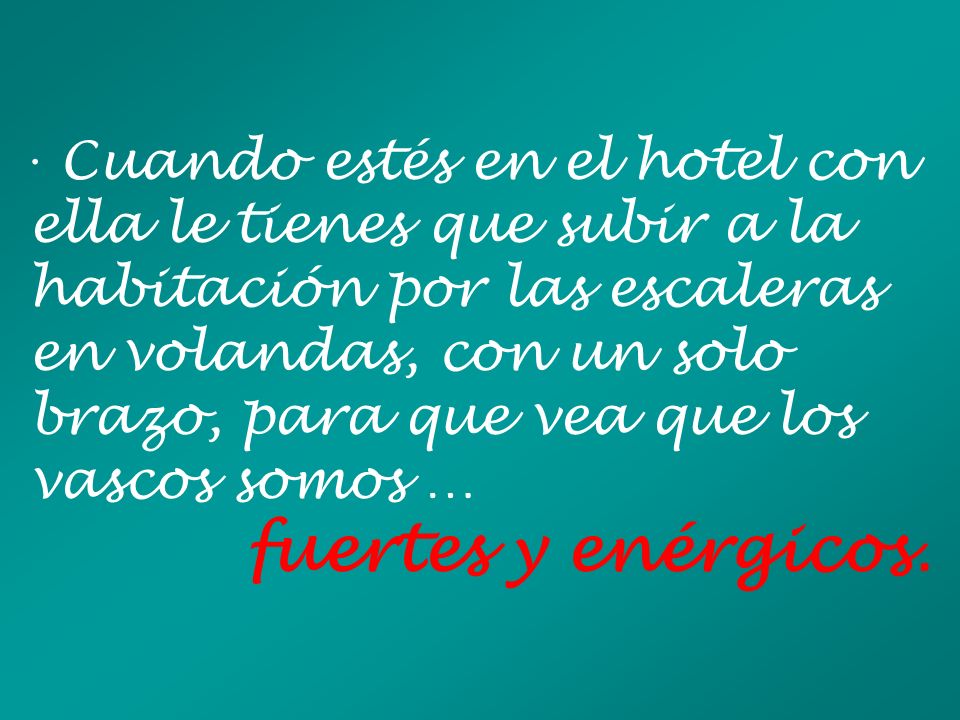 · Cuando estés en el hotel con ella le tienes que subir a la habitación por las escaleras en volandas, con un solo brazo, para que vea que los vascos somos …