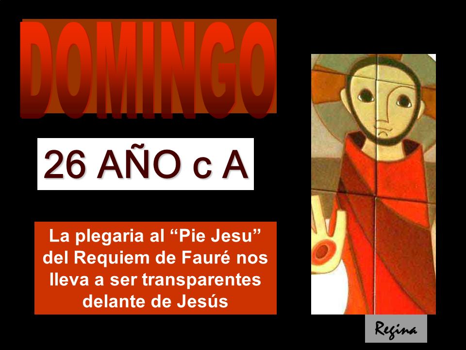DOMINGO 26 AÑO c A. La plegaria al Pie Jesu del Requiem de Fauré nos lleva a ser transparentes delante de Jesús.