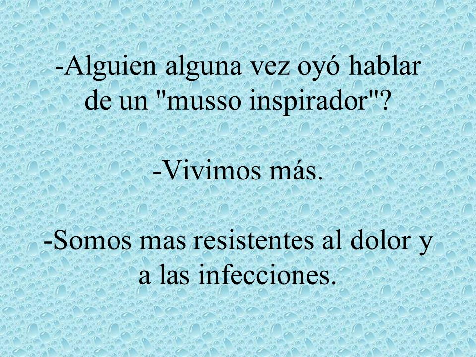 -Alguien alguna vez oyó hablar de un musso inspirador . -Vivimos más