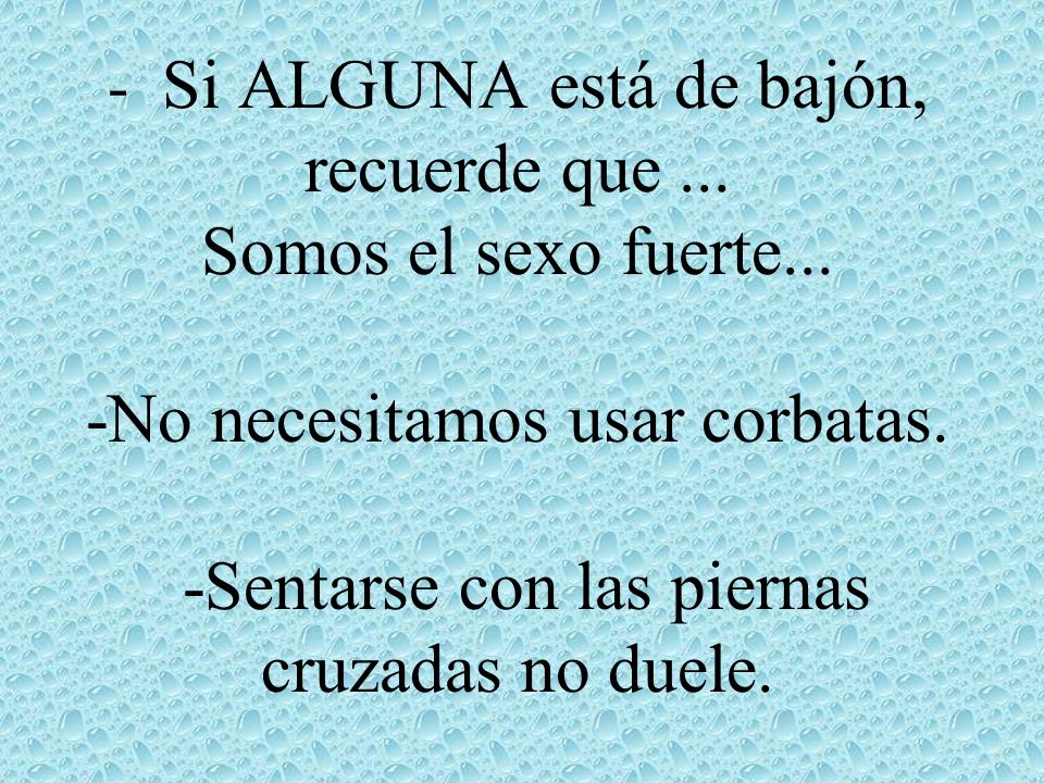 - Si ALGUNA está de bajón, recuerde que. Somos el sexo fuerte
