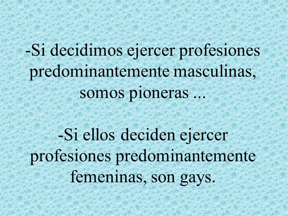 -Si decidimos ejercer profesiones predominantemente masculinas, somos pioneras ...