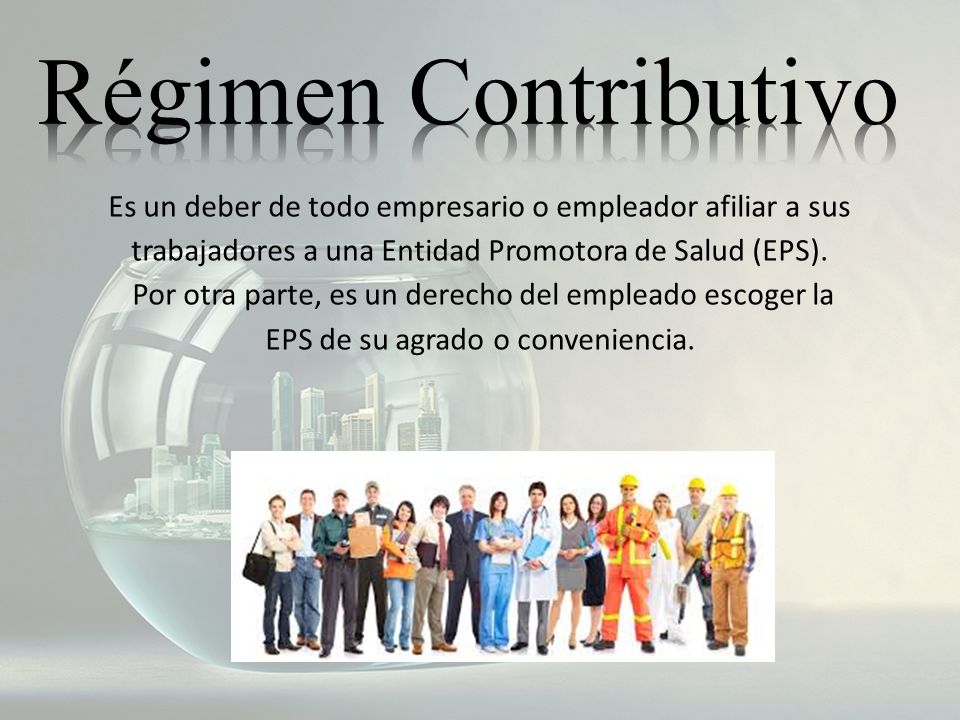Régimen Contributivo Es un deber de todo empresario o empleador afiliar a sus trabajadores a una Entidad Promotora de Salud (EPS).
