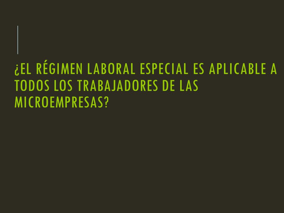 ¿EL RÉGIMEN LABORAL ESPECIAL ES APLICABLE A TODOS LOS TRABAJADORES DE LAS MICROEMPRESAS