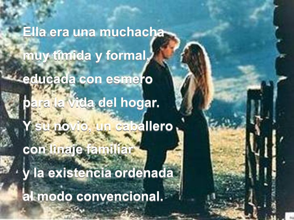 Ella era una muchacha muy tímida y formal, educada con esmero. para la vida del hogar. Y su novio, un caballero.